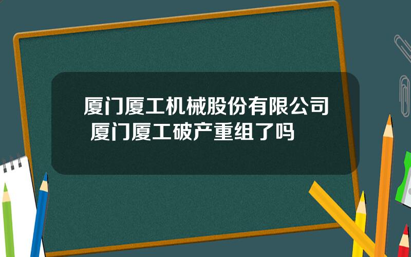 厦门厦工机械股份有限公司 厦门厦工破产重组了吗